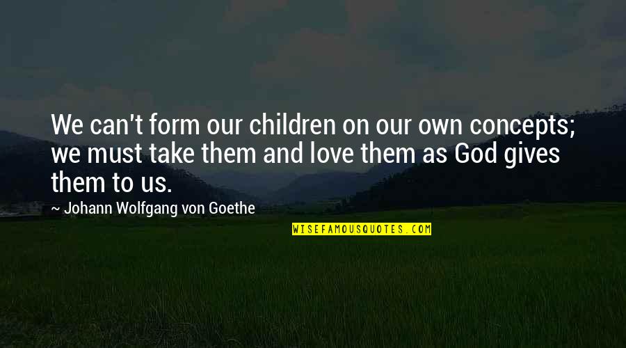 Concepts Quotes By Johann Wolfgang Von Goethe: We can't form our children on our own