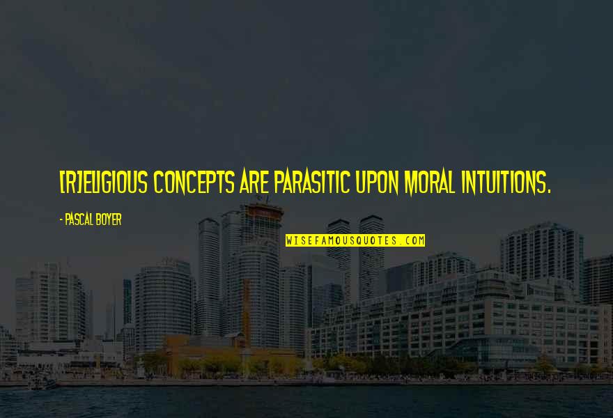 Concepts Quotes By Pascal Boyer: [R]eligious concepts are parasitic upon moral intuitions.