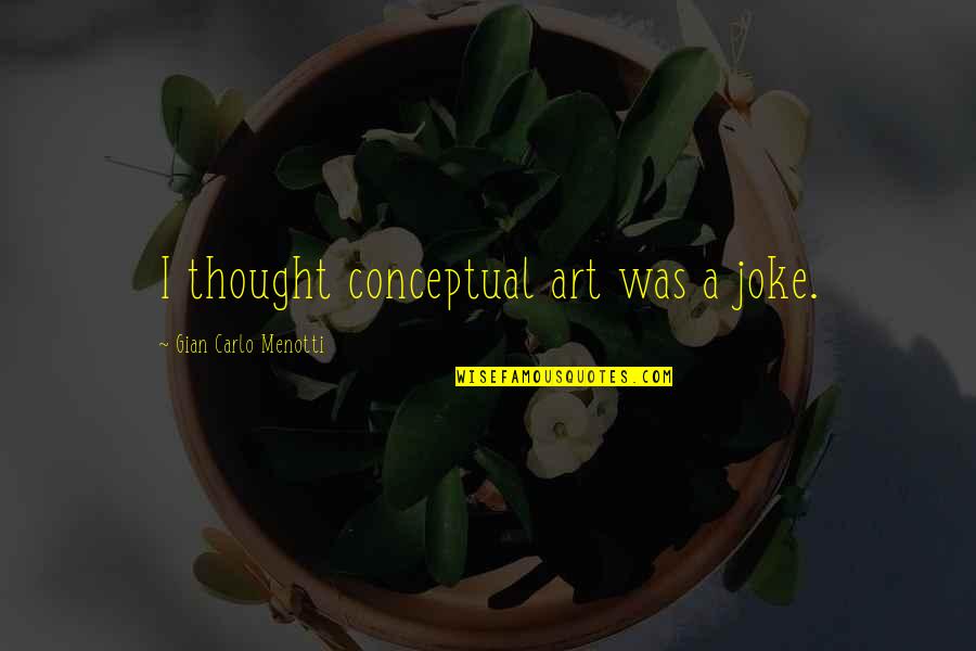 Conceptual Art Quotes By Gian Carlo Menotti: I thought conceptual art was a joke.