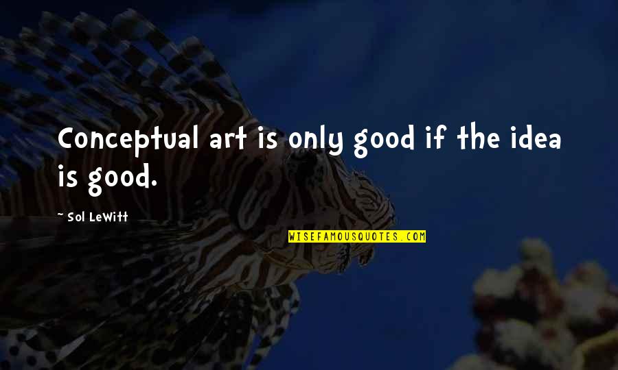 Conceptual Art Quotes By Sol LeWitt: Conceptual art is only good if the idea