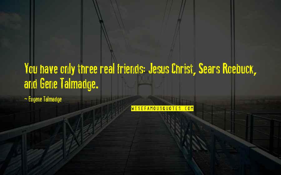 Conceptualism Example Quotes By Eugene Talmadge: You have only three real friends: Jesus Christ,
