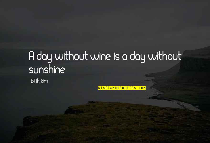 Conceptualism Quotes By B.A.K. Sim: A day without wine is a day without Conceptualism Quotes By B.A.K. Sim: A day without wine is a day without