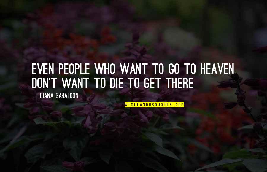 Conceptuality Quotes By Diana Gabaldon: EVEN PEOPLE WHO WANT TO GO TO HEAVEN Conceptuality Quotes By Diana Gabaldon: EVEN PEOPLE WHO WANT TO GO TO HEAVEN