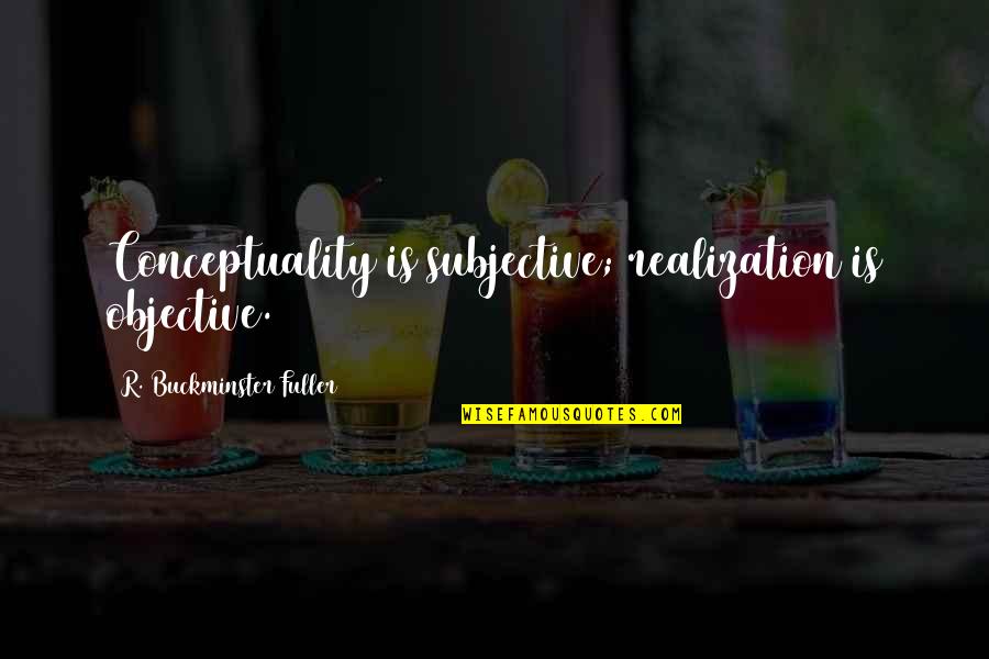Conceptuality Quotes By R. Buckminster Fuller: Conceptuality is subjective; realization is objective. Conceptuality Quotes By R. Buckminster Fuller: Conceptuality is subjective; realization is objective.