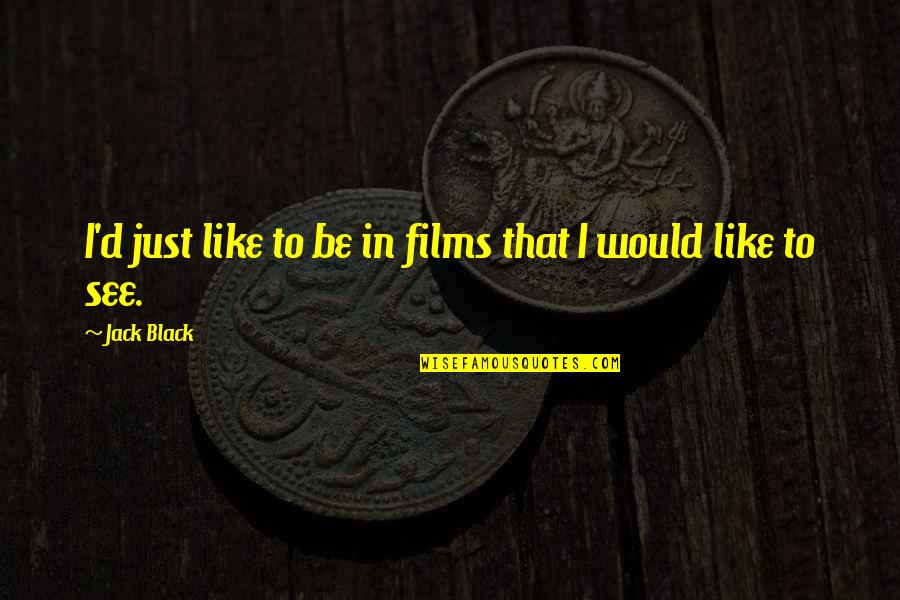 Conceptualize Quotes By Jack Black: I'd just like to be in films that