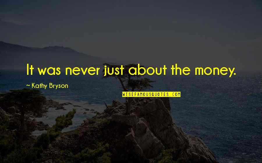 Conceptualize Quotes By Kathy Bryson: It was never just about the money.
