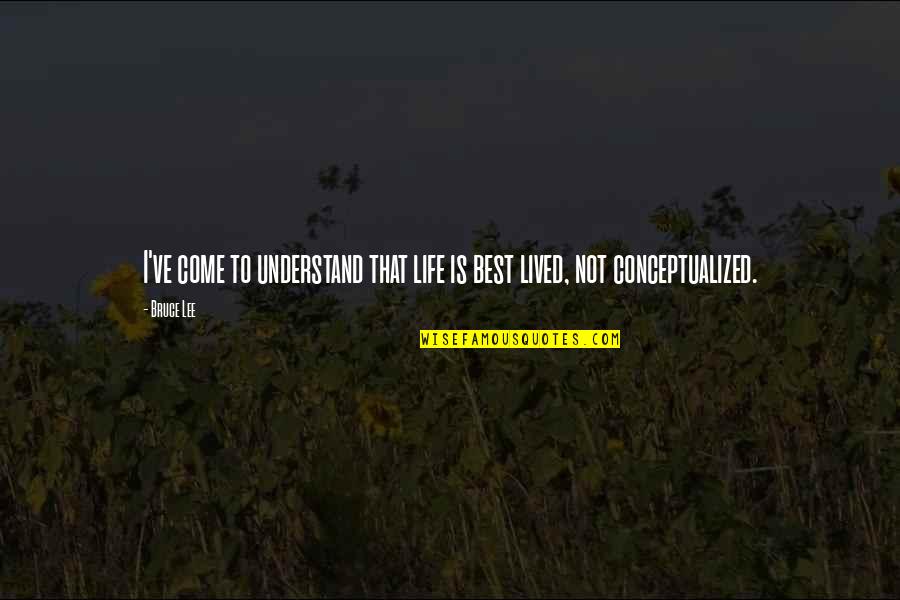 Conceptualized Self Quotes By Bruce Lee: I've come to understand that life is best