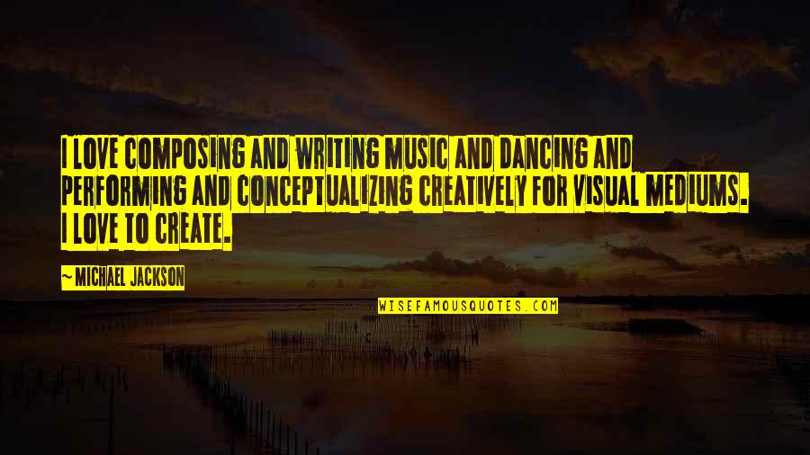 Conceptualizing Quotes By Michael Jackson: I love composing and writing music and dancing