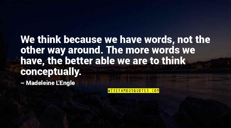 Conceptually Quotes By Madeleine L'Engle: We think because we have words, not the