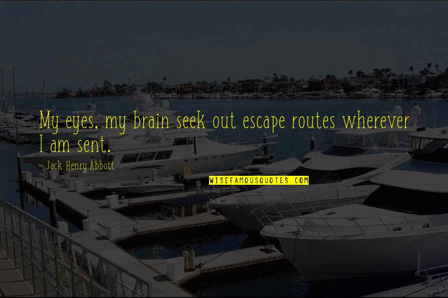 Conceptually Synonyms Quotes By Jack Henry Abbott: My eyes, my brain seek out escape routes