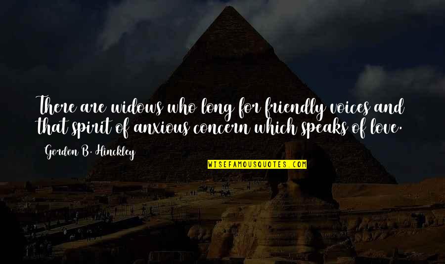 Concern And Love Quotes By Gordon B. Hinckley: There are widows who long for friendly voices