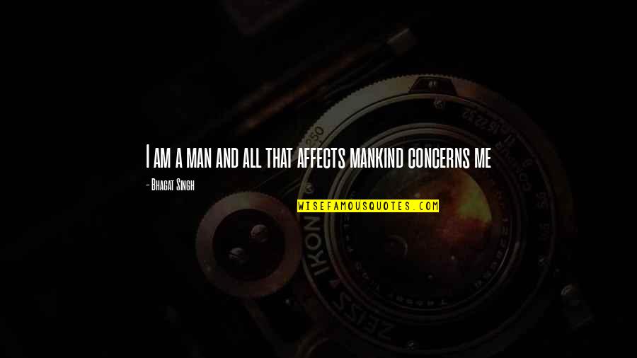 Concern For Mankind Quotes By Bhagat Singh: I am a man and all that affects
