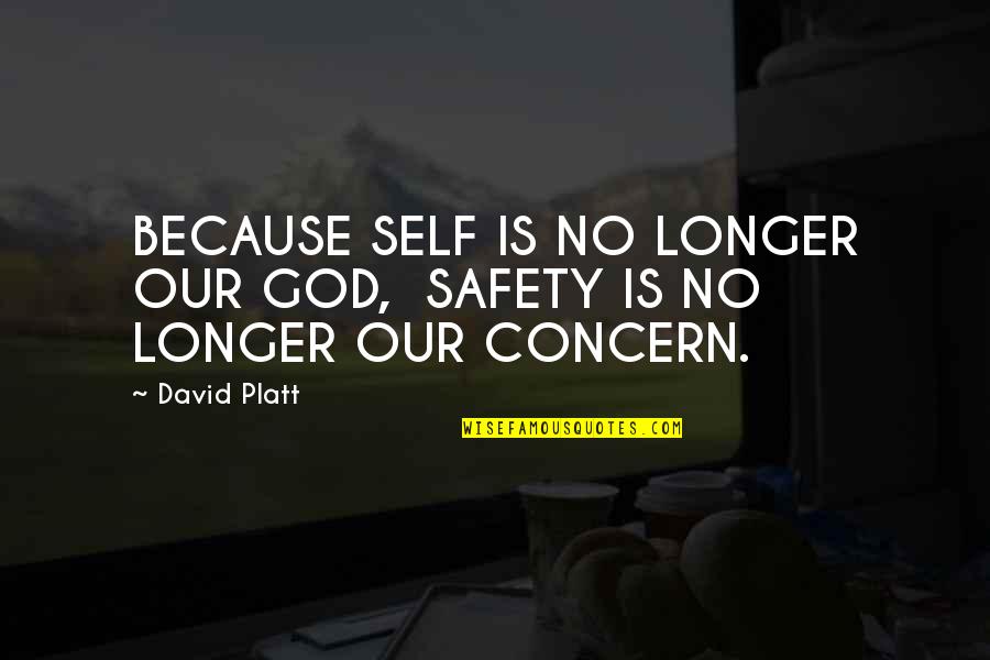 Concern Quotes By David Platt: BECAUSE SELF IS NO LONGER OUR GOD, SAFETY