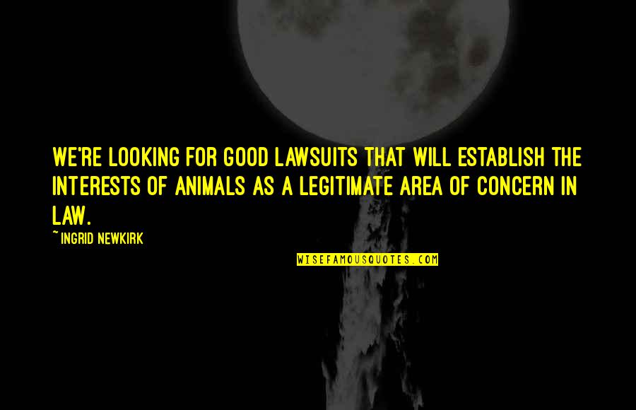 Concern Quotes By Ingrid Newkirk: We're looking for good lawsuits that will establish