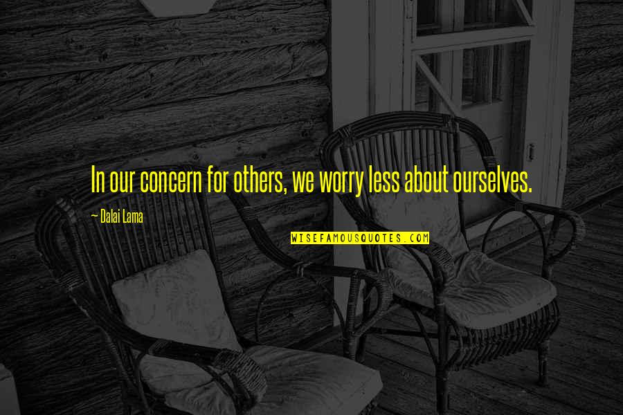 Concern To Others Quotes By Dalai Lama: In our concern for others, we worry less