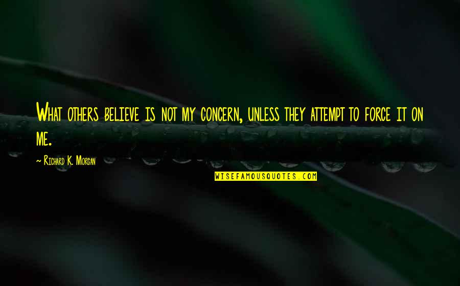 Concern To Others Quotes By Richard K. Morgan: What others believe is not my concern, unless