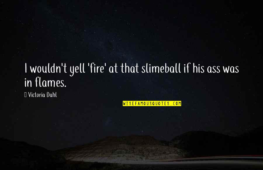 Concernante Quotes By Victoria Dahl: I wouldn't yell 'fire' at that slimeball if