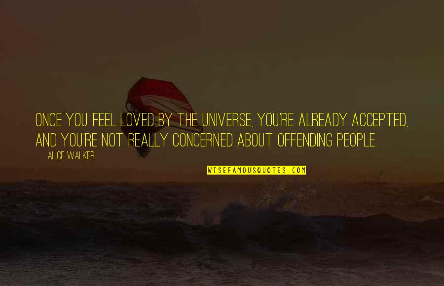 Concerned About You Quotes By Alice Walker: Once you feel loved by the universe, you're