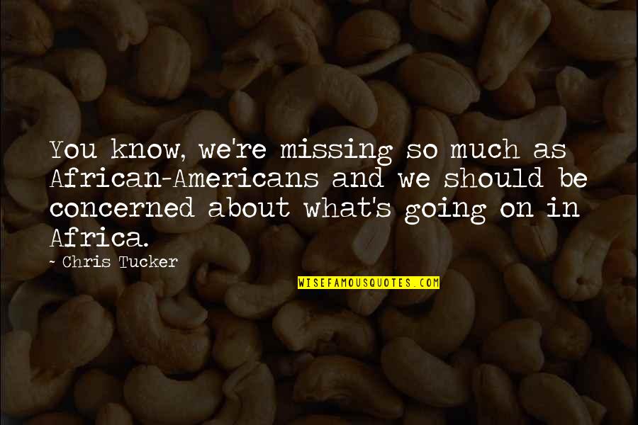 Concerned About You Quotes By Chris Tucker: You know, we're missing so much as African-Americans