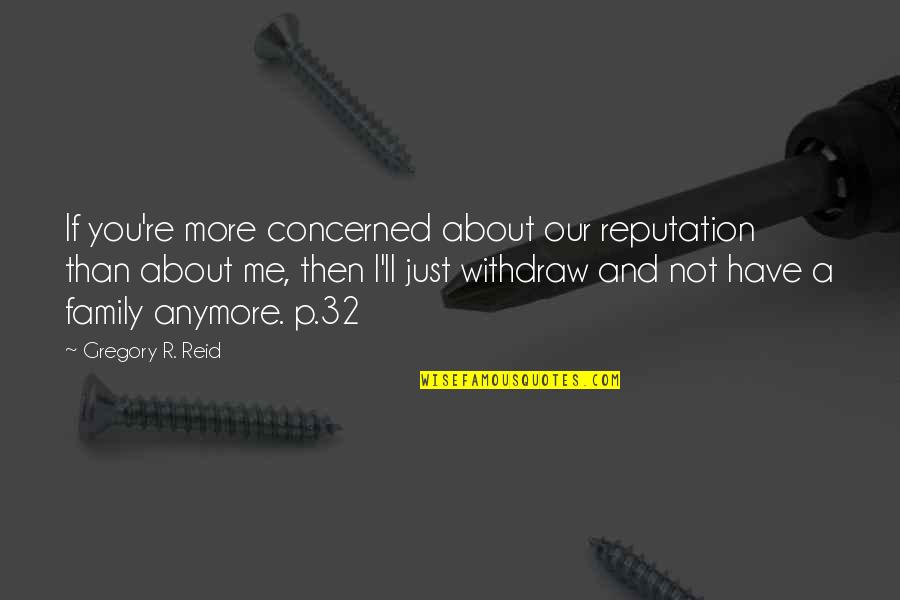 Concerned About You Quotes By Gregory R. Reid: If you're more concerned about our reputation than