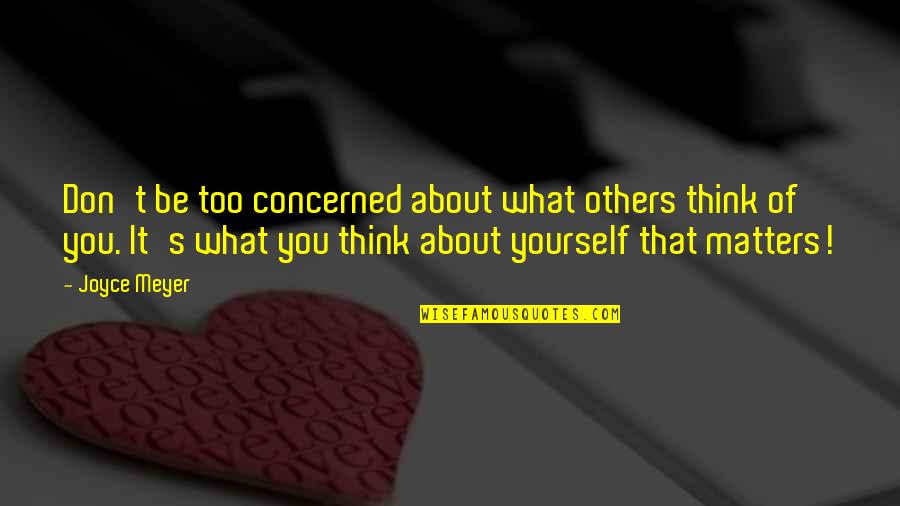 Concerned About You Quotes By Joyce Meyer: Don't be too concerned about what others think