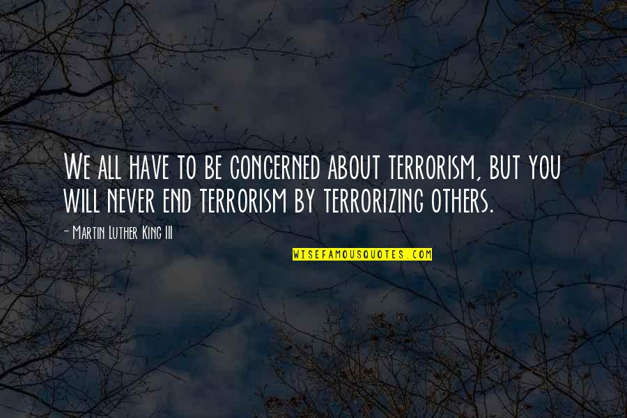 Concerned About You Quotes By Martin Luther King III: We all have to be concerned about terrorism,