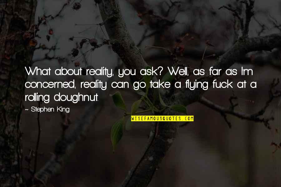 Concerned About You Quotes By Stephen King: What about reality, you ask? Well, as far Concerned About You Quotes By Stephen King: What about reality, you ask? Well, as far