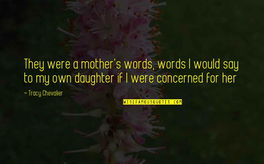Concerned Mother Quotes By Tracy Chevalier: They were a mother's words, words I would