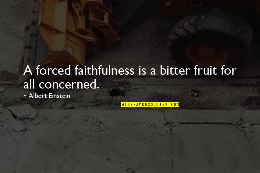 Concerned Quotes By Albert Einstein: A forced faithfulness is a bitter fruit for