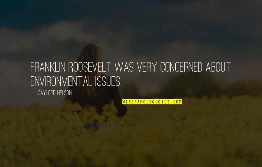 Concerned Quotes By Gaylord Nelson: Franklin Roosevelt was very concerned about environmental issues.
