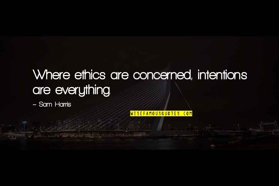 Concerned Quotes By Sam Harris: Where ethics are concerned, intentions are everything.