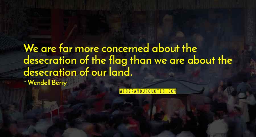 Concerned Quotes By Wendell Berry: We are far more concerned about the desecration