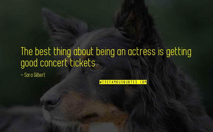 Concert Tickets Quotes By Sara Gilbert: The best thing about being an actress is