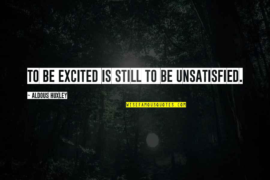 Concerting Define Quotes By Aldous Huxley: To be excited is still to be unsatisfied.