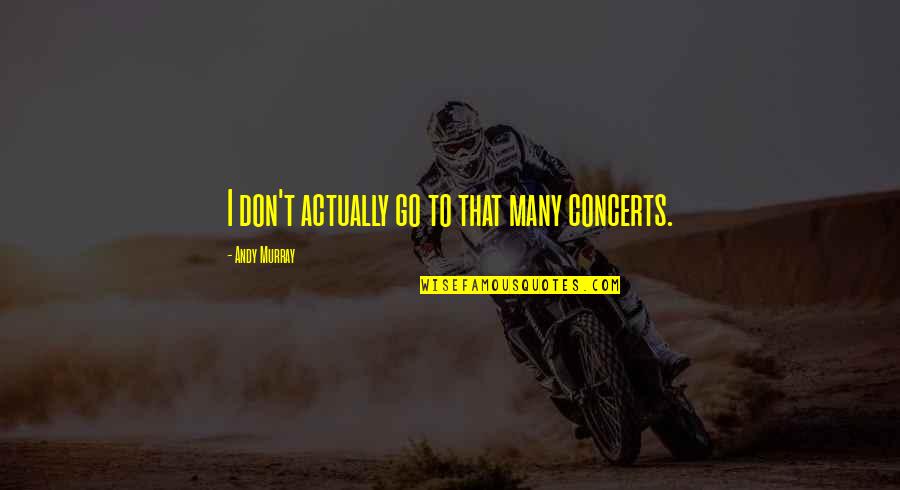 Concerts Quotes By Andy Murray: I don't actually go to that many concerts.