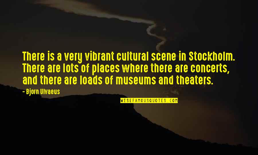 Concerts Quotes By Bjorn Ulvaeus: There is a very vibrant cultural scene in