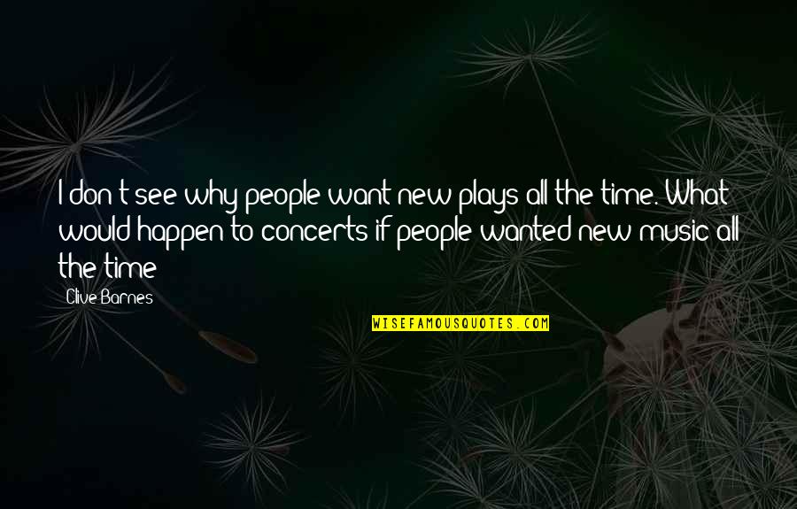 Concerts Quotes By Clive Barnes: I don't see why people want new plays