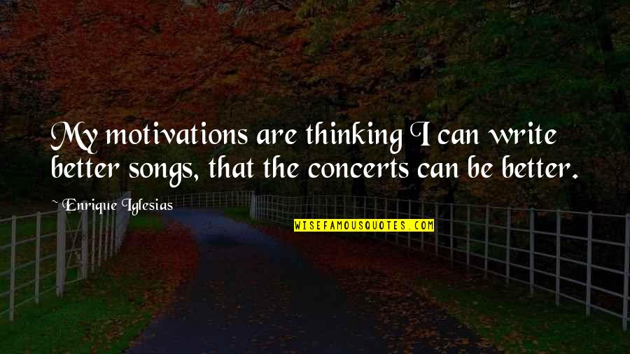 Concerts Quotes By Enrique Iglesias: My motivations are thinking I can write better