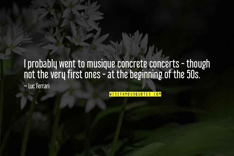 Concerts Quotes By Luc Ferrari: I probably went to musique concrete concerts -