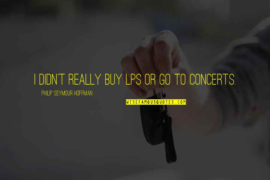 Concerts Quotes By Philip Seymour Hoffman: I didn't really buy LPs or go to