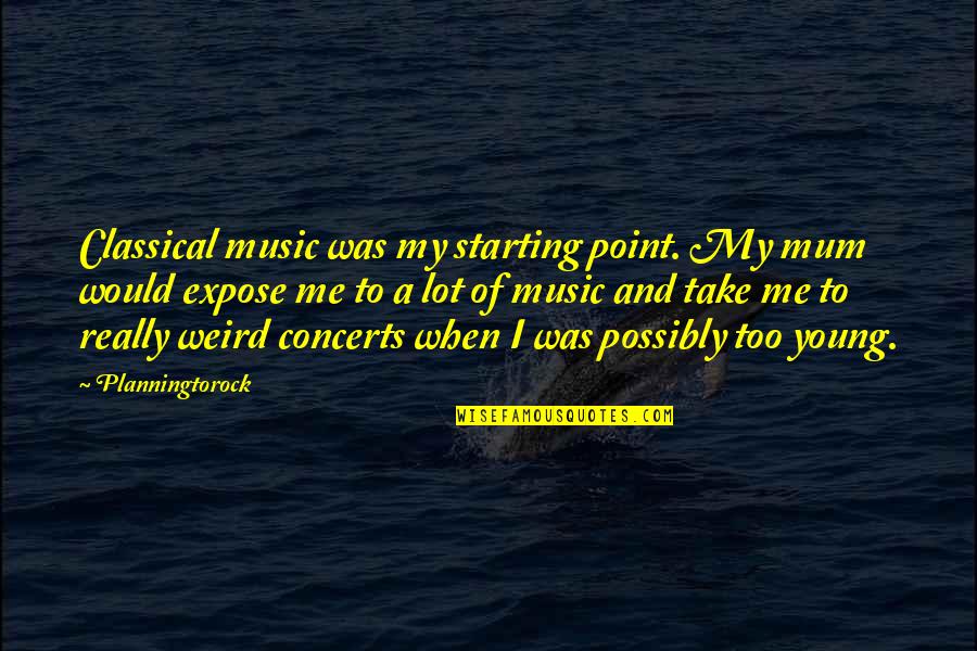 Concerts Quotes By Planningtorock: Classical music was my starting point. My mum