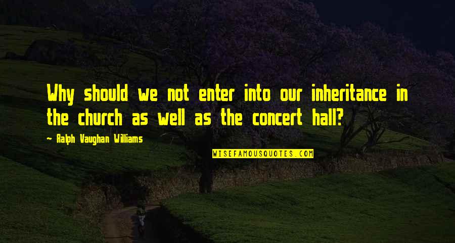 Concerts Quotes By Ralph Vaughan Williams: Why should we not enter into our inheritance