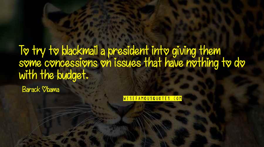 Concessions Quotes By Barack Obama: To try to blackmail a president into giving