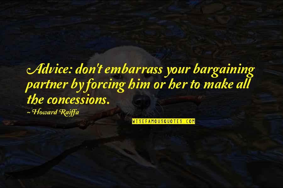 Concessions Quotes By Howard Raiffa: Advice: don't embarrass your bargaining partner by forcing