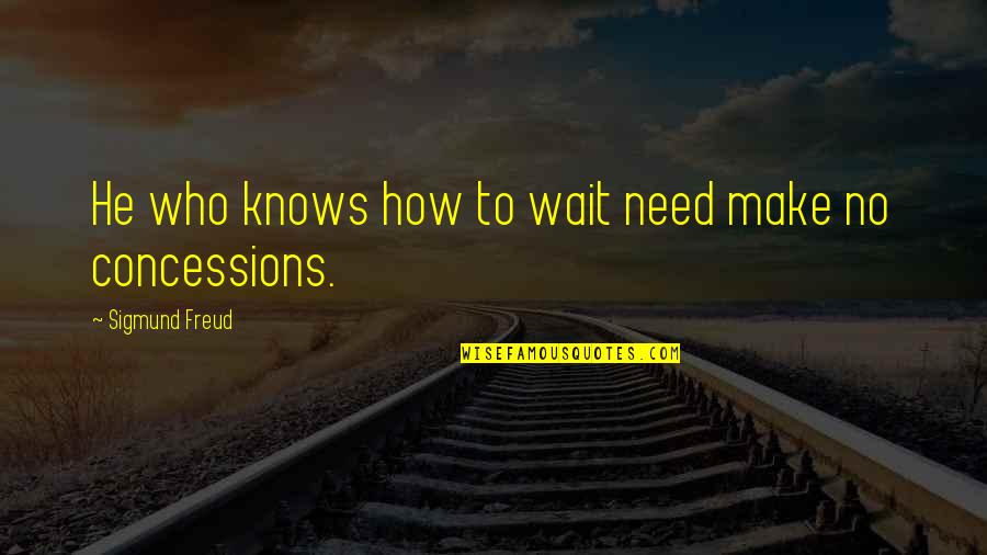 Concessions Quotes By Sigmund Freud: He who knows how to wait need make