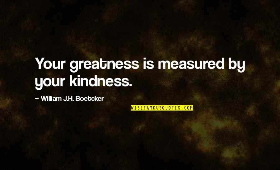 Concezione Tolemaica Quotes By William J.H. Boetcker: Your greatness is measured by your kindness. Concezione Tolemaica Quotes By William J.H. Boetcker: Your greatness is measured by your kindness.