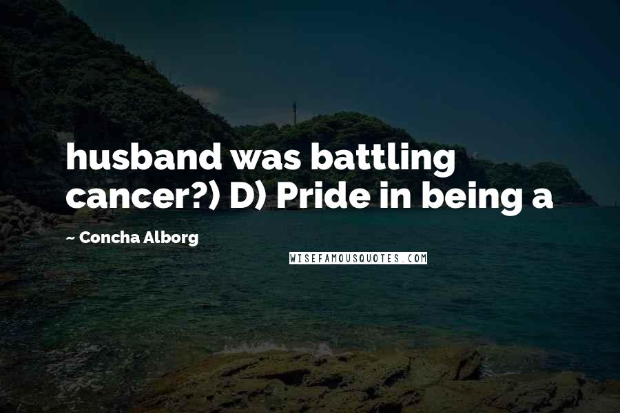 Concha Alborg quotes: husband was battling cancer?) D) Pride in being a