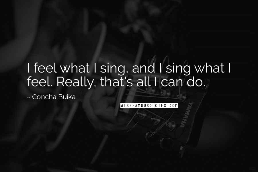 Concha Buika quotes: I feel what I sing, and I sing what I feel. Really, that's all I can do.