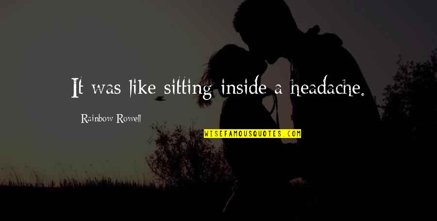 Conchata Ferrell Quotes By Rainbow Rowell: It was like sitting inside a headache.