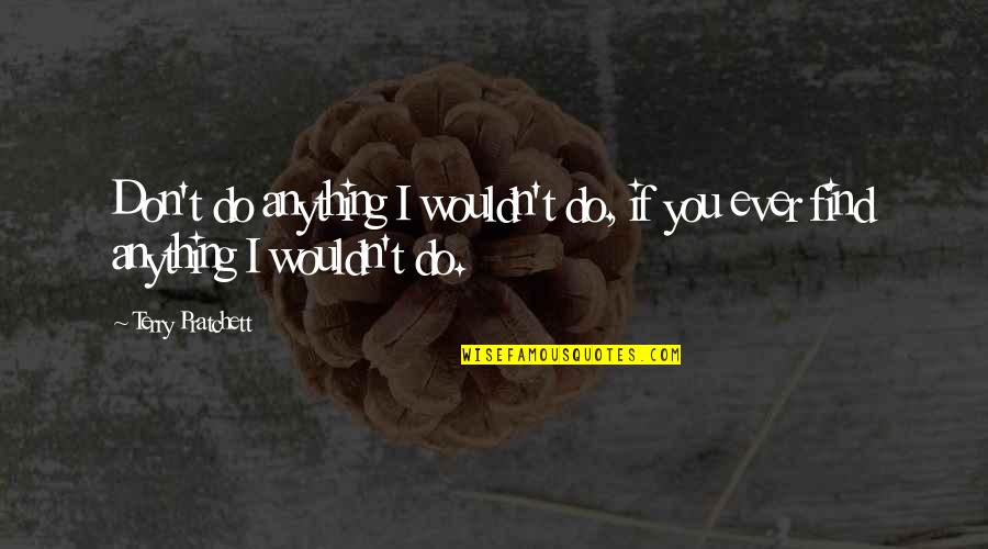 Concheros Quotes By Terry Pratchett: Don't do anything I wouldn't do, if you